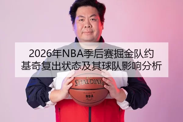 2026年NBA季后赛掘金队约基奇复出状态及其球队影响分析