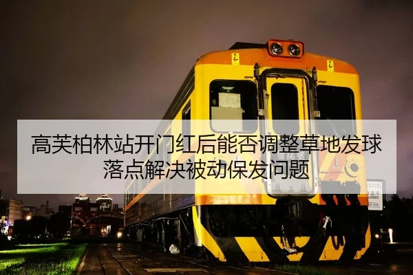 高芙柏林站开门红后能否调整草地发球落点解决被动保发问题