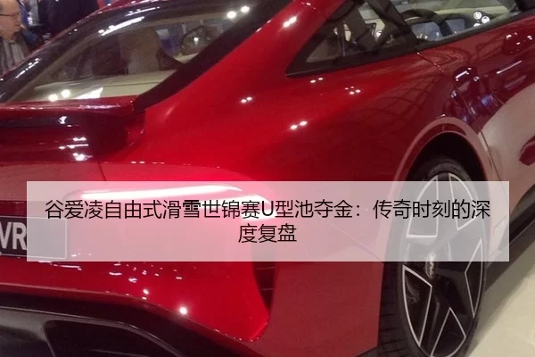 谷爱凌自由式滑雪世锦赛U型池夺金：传奇时刻的深度复盘