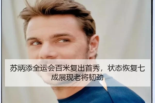 苏炳添全运会百米复出首秀，状态恢复七成展现老将韧劲