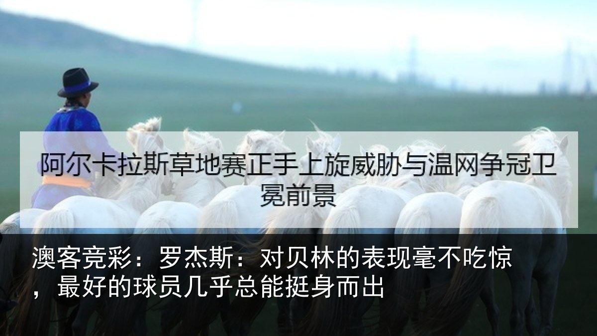 澳客竞彩:罗杰斯:对贝林的表现毫不吃惊,最好的球员几乎总能挺身而出