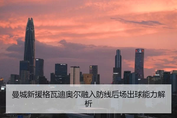 曼城新援格瓦迪奥尔融入防线后场出球能力解析