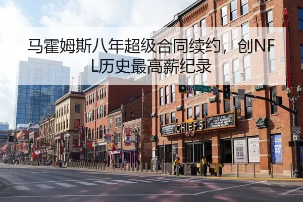 马霍姆斯八年超级合同续约，创NFL历史最高薪纪录