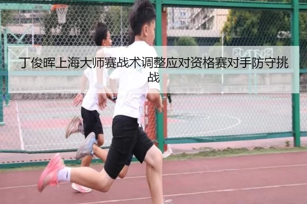 丁俊晖上海大师赛战术调整应对资格赛对手防守挑战