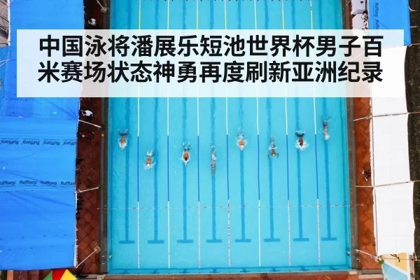 中国泳将潘展乐短池世界杯男子百米赛场状态神勇再度刷新亚洲纪录