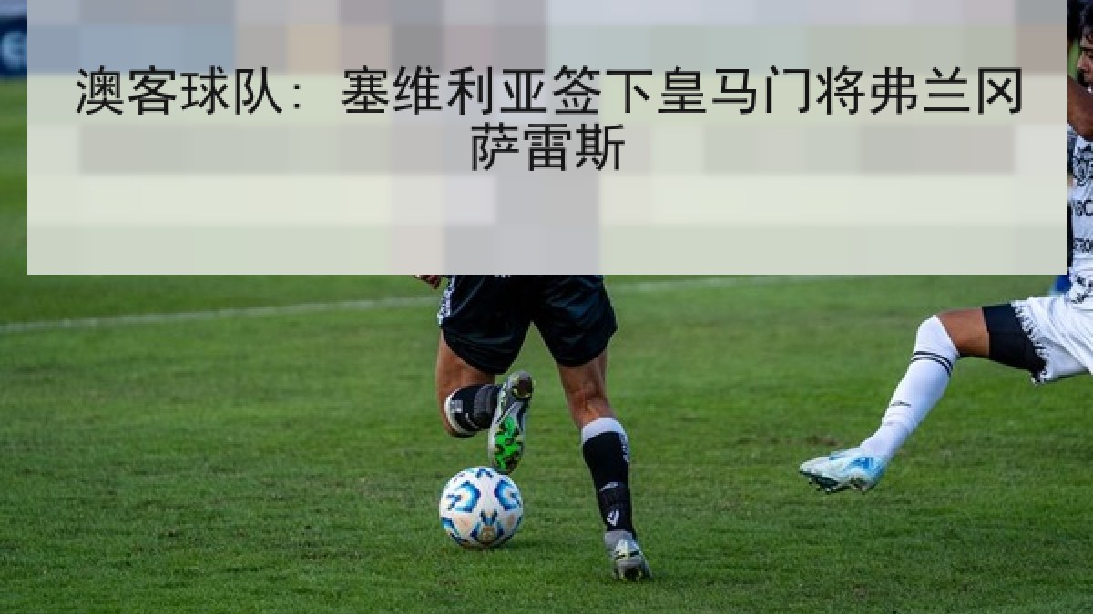澳客球队: 塞维利亚签下皇马门将弗兰冈萨雷斯
