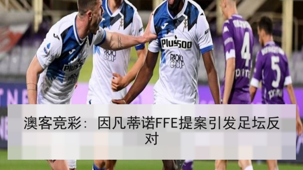 澳客竞彩: 因凡蒂诺FFE提案引发足坛反对 澳客竞彩: 因凡蒂诺FFE提案引发足坛反对
