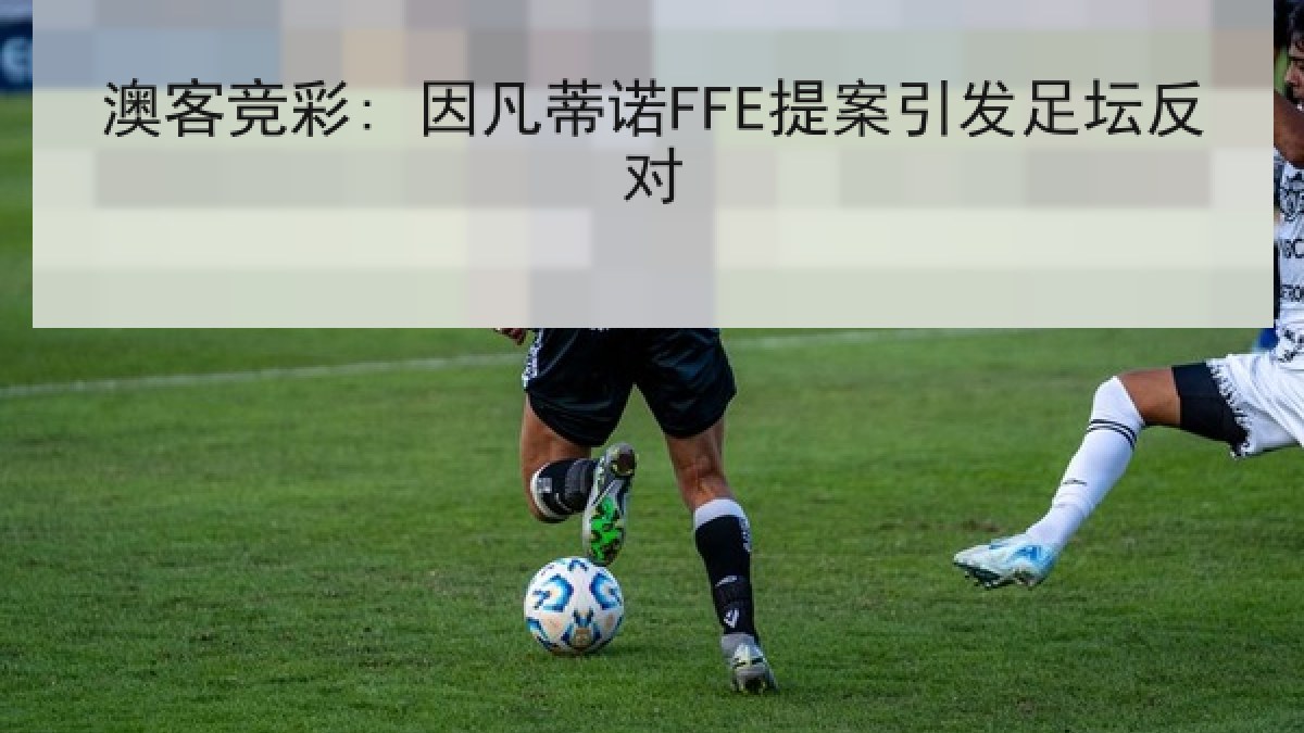 澳客竞彩: 因凡蒂诺FFE提案引发足坛反对 澳客竞彩: 因凡蒂诺FFE提案引发足坛反对