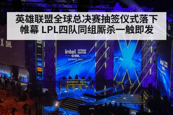 英雄联盟全球总决赛抽签仪式落下帷幕 LPL四队同组厮杀一触即发