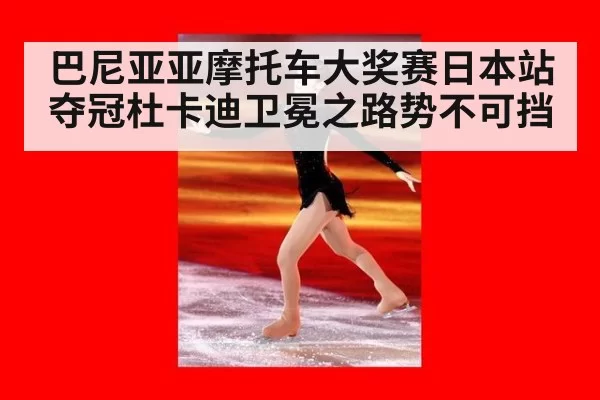 巴尼亚亚摩托车大奖赛日本站夺冠杜卡迪卫冕之路势不可挡