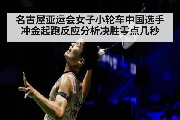 名古屋亚运会女子小轮车中国选手冲金起跑反应分析决胜零点几秒