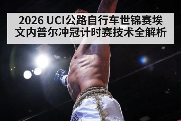 2026 UCI公路自行车世锦赛埃文内普尔冲冠计时赛技术全解析