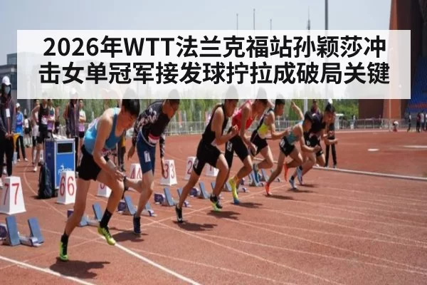 2026年WTT法兰克福站孙颖莎冲击女单冠军接发球拧拉成破局关键
