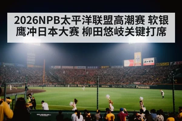 2026NPB太平洋联盟高潮赛 软银鹰冲日本大赛 柳田悠岐关键打席